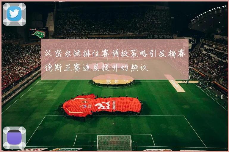 汉密尔顿排位赛调校策略引发梅赛德斯正赛速度提升的热议