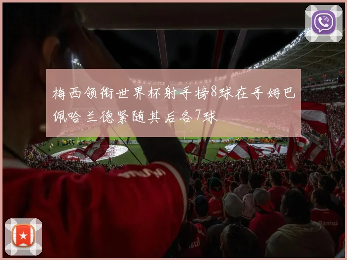 梅西领衔世界杯射手榜8球在手姆巴佩哈兰德紧随其后各7球
