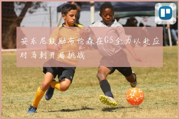 安东尼鼓励布伦森在G5全力以赴应对马刺开局挑战