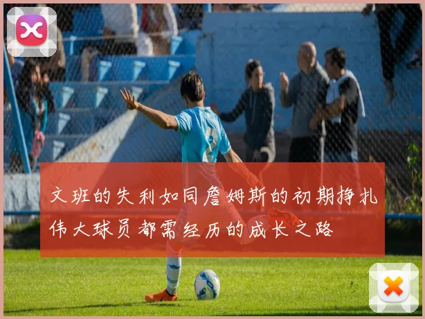 文班的失利如同詹姆斯的初期挣扎伟大球员都需经历的成长之路