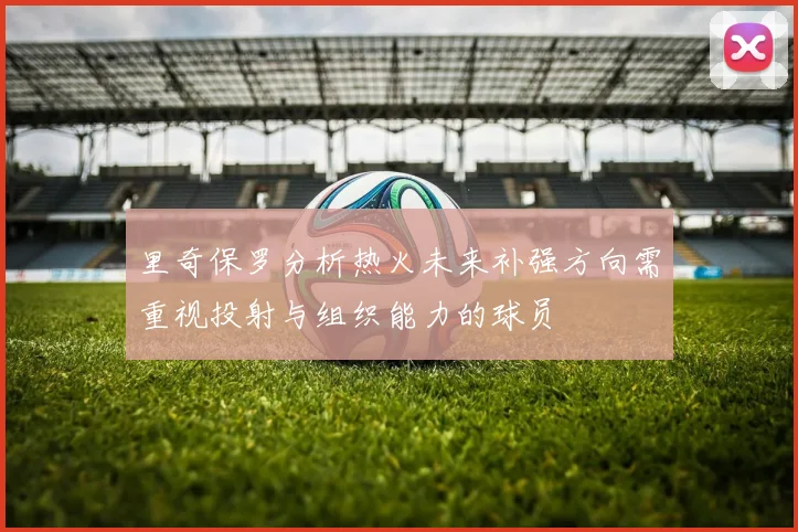 里奇保罗分析热火未来补强方向需重视投射与组织能力的球员