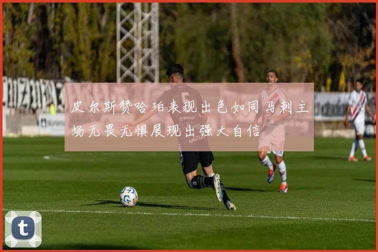 皮尔斯赞哈珀表现出色如同马刺主场无畏无惧展现出强大自信