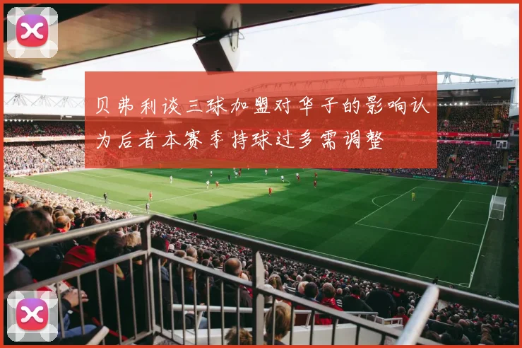 贝弗利谈三球加盟对华子的影响认为后者本赛季持球过多需调整
