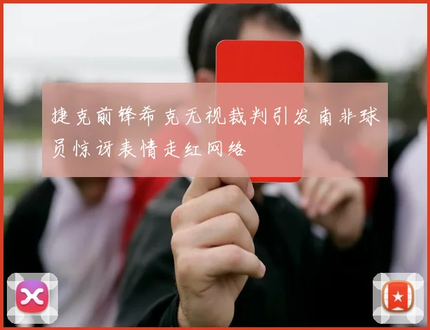 捷克前锋希克无视裁判引发南非球员惊讶表情走红网络